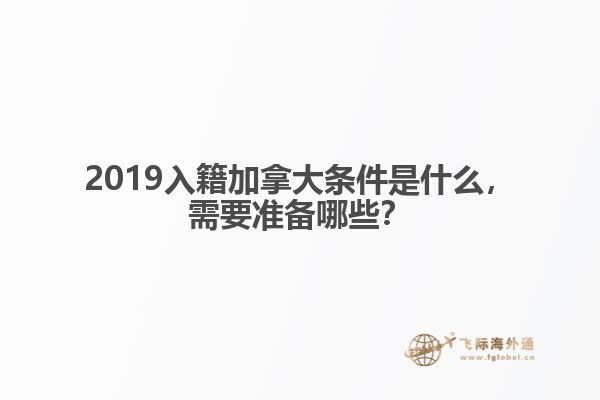 2019入籍加拿大條件是什么，需要準(zhǔn)備哪些？