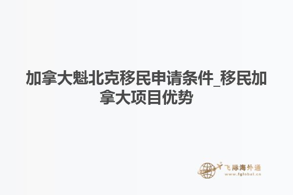 加拿大魁北克移民申請條件_移民加拿大項目優(yōu)勢