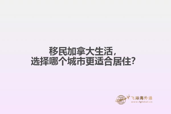 移民加拿大生活，選擇哪個(gè)城市更適合居住？