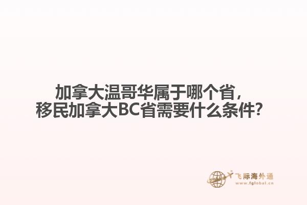 加拿大溫哥華屬于哪個省，移民加拿大BC省需要什么條件？