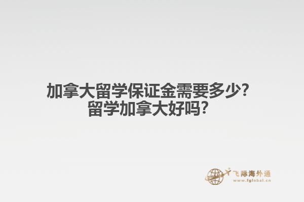 加拿大留學(xué)保證金需要多少？留學(xué)加拿大好嗎？