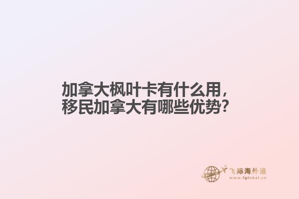 加拿大楓葉卡有什么用，移民加拿大有哪些優(yōu)勢？