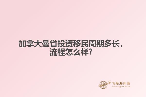 加拿大曼省投資移民周期多長(zhǎng)，流程怎么樣？