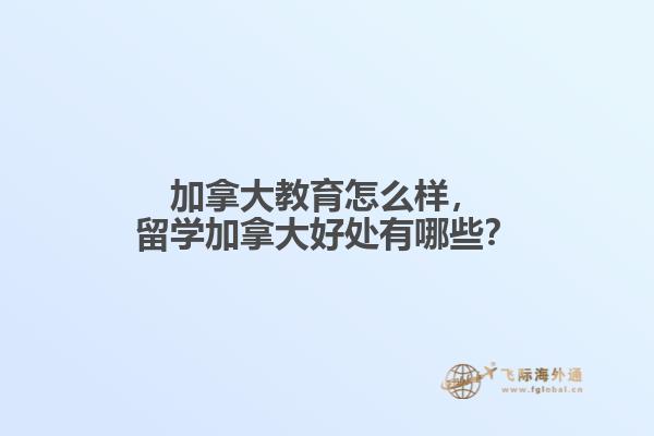 加拿大教育怎么樣，留學(xué)加拿大好處有哪些？