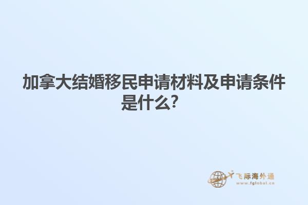 加拿大結(jié)婚移民申請材料及申請條件是什么？