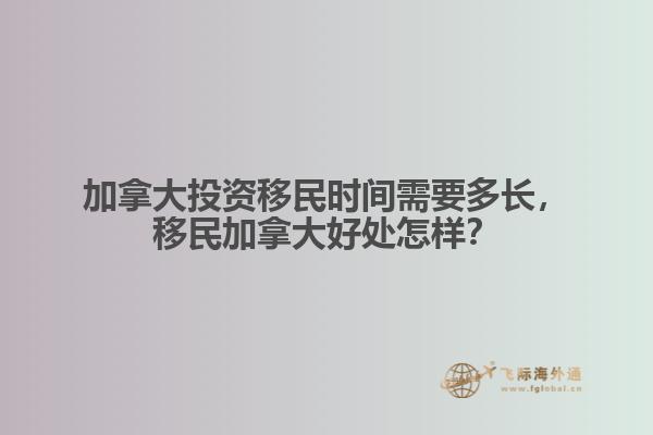 加拿大投資移民時間需要多長，移民加拿大好處怎樣？