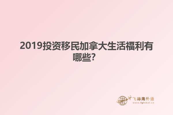 2019投資移民加拿大生活福利有哪些？