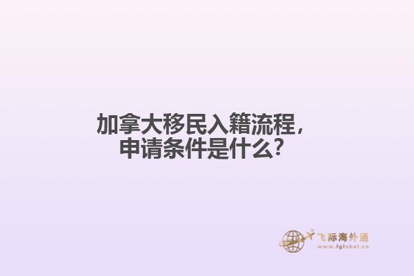 加拿大移民入籍流程，申請(qǐng)條件是什么？