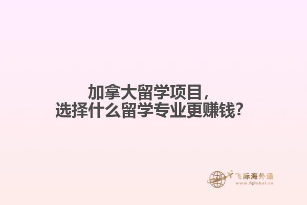 加拿大留學項目，選擇什么留學專業(yè)更賺錢？