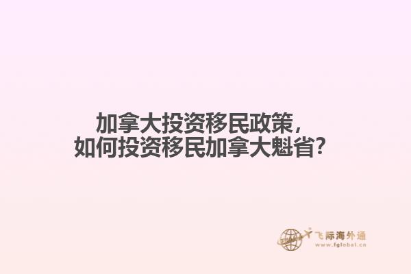 加拿大投資移民政策，如何投資移民加拿大魁??？