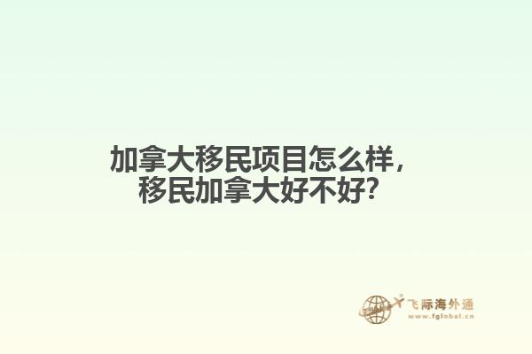 加拿大移民項目怎么樣，移民加拿大好不好？