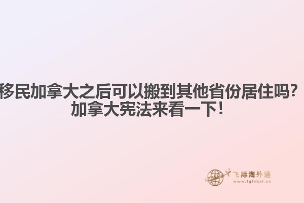 移民加拿大之后可以搬到其他省份居住嗎？加拿大憲法來(lái)看一下！