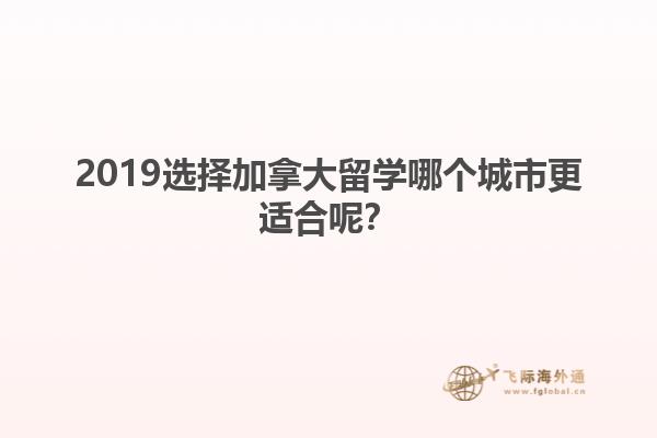 2019選擇加拿大留學(xué)哪個(gè)城市更適合呢？