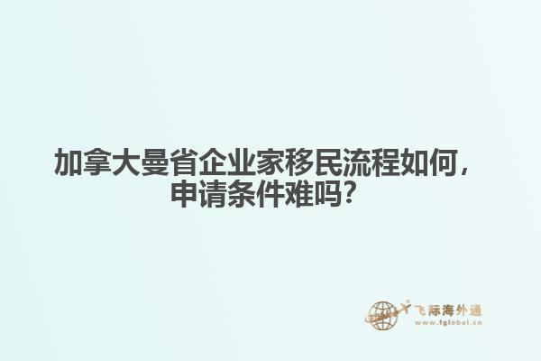 加拿大曼省企業(yè)家移民流程如何，申請(qǐng)條件難嗎？