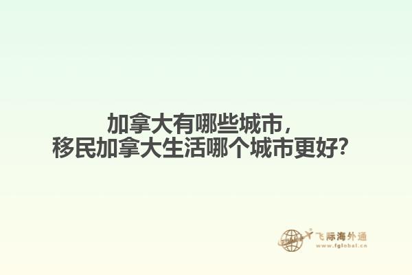 加拿大有哪些城市，移民加拿大生活哪個(gè)城市更好？