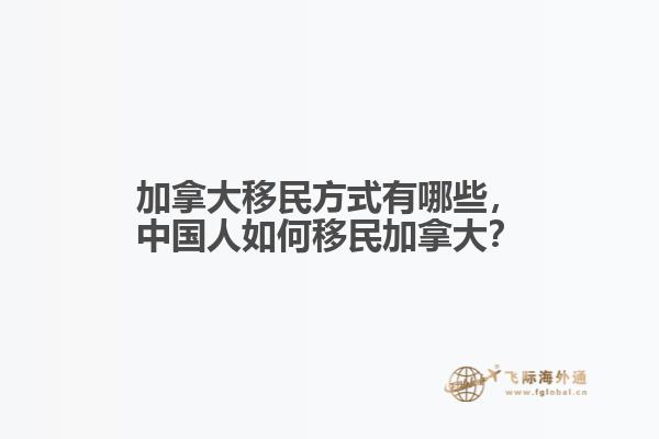 加拿大移民方式有哪些，中國人如何移民加拿大？