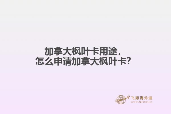 加拿大楓葉卡用途，怎么申請加拿大楓葉卡？