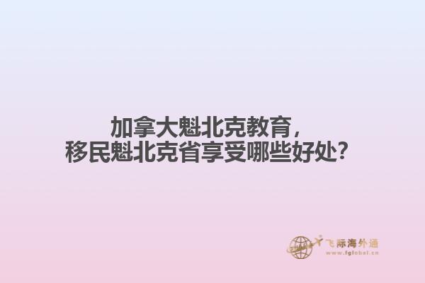 加拿大魁北克教育，移民魁北克省享受哪些好處？