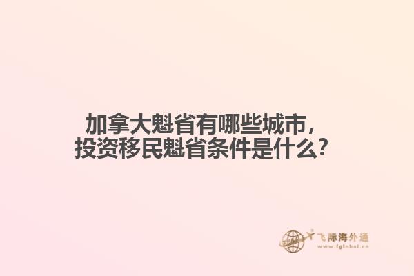 加拿大魁省有哪些城市，投資移民魁省條件是什么？