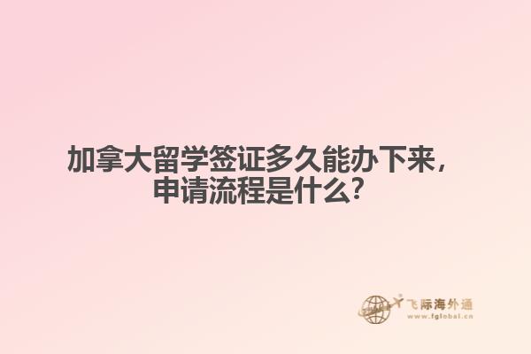 加拿大留學簽證多久能辦下來，申請流程是什么？