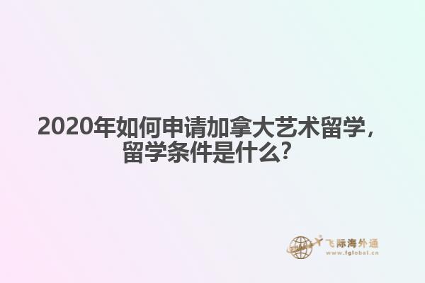 2020年如何申請加拿大藝術留學，留學條件是什么？