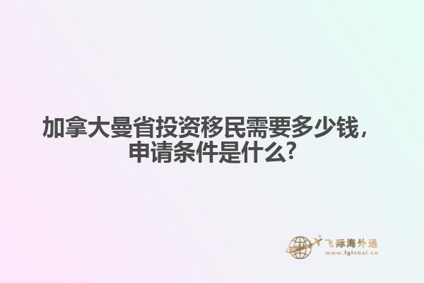 加拿大曼省投資移民需要多少錢，申請條件是什么?