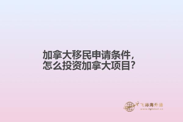 加拿大移民申請(qǐng)條件，怎么投資加拿大項(xiàng)目？