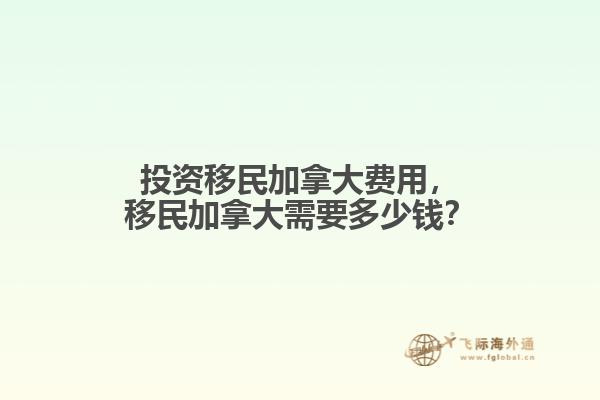 投資移民加拿大費用，移民加拿大需要多少錢？