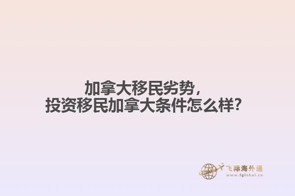 加拿大移民劣勢，投資移民加拿大條件怎么樣？