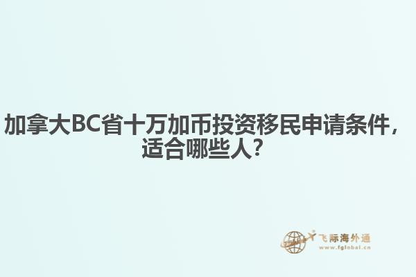 加拿大BC省十萬加幣投資移民申請(qǐng)條件，適合哪些人？