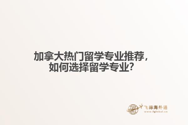 加拿大熱門留學專業(yè)推薦，如何選擇留學專業(yè)？