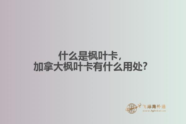 什么是楓葉卡，加拿大楓葉卡有什么用處？