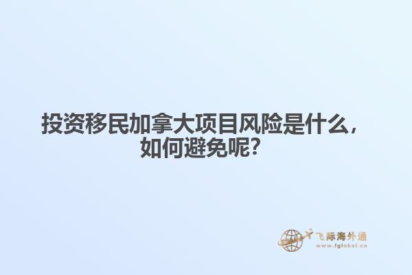 投資移民加拿大項目風(fēng)險是什么，如何避免呢？