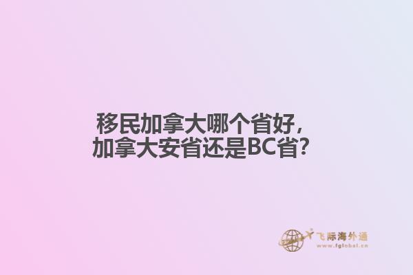 移民加拿大哪個省好，加拿大安省還是BC??？