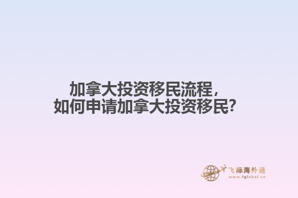 加拿大投資移民流程，如何申請加拿大投資移民？