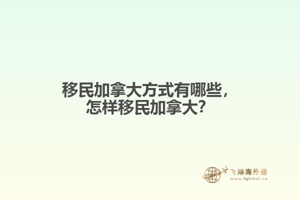 移民加拿大方式有哪些，怎樣移民加拿大？