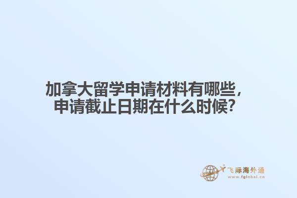 加拿大留學(xué)申請材料有哪些，申請截止日期在什么時候？