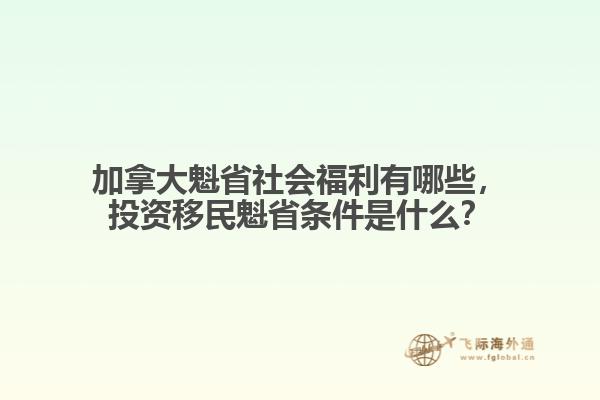 加拿大魁省社會福利有哪些，投資移民魁省條件是什么？