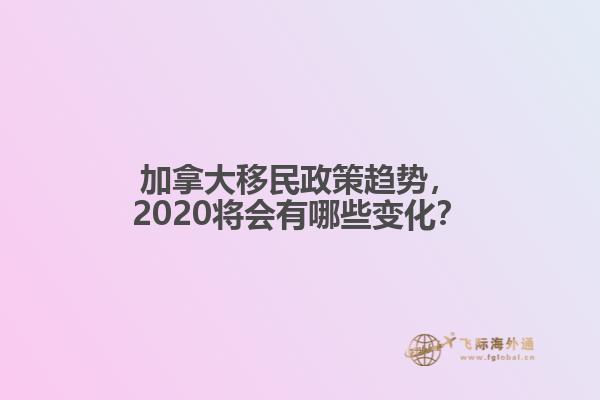 加拿大移民政策趨勢，2020將會有哪些變化？