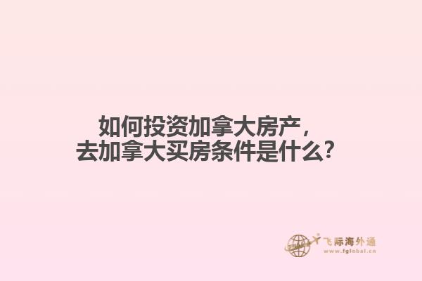 如何投資加拿大房產(chǎn)，去加拿大買房條件是什么？