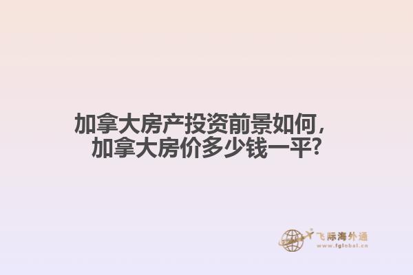 加拿大房產(chǎn)投資前景如何，加拿大房價多少錢一平?