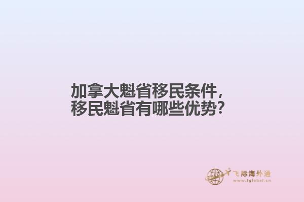 加拿大魁省移民條件，移民魁省有哪些優(yōu)勢(shì)？