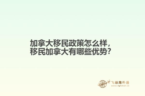 加拿大移民政策怎么樣，移民加拿大有哪些優(yōu)勢？