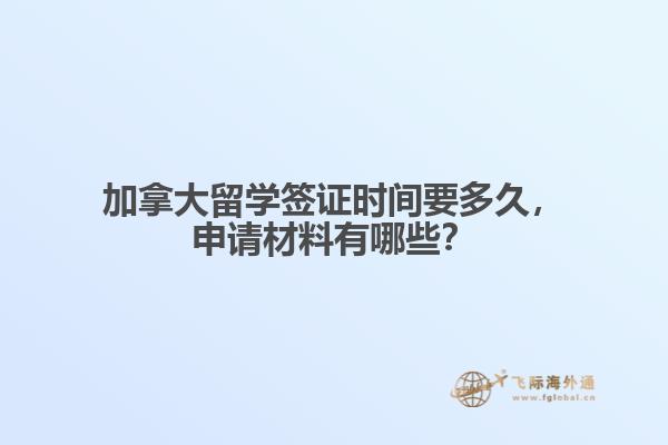 加拿大留學(xué)簽證時(shí)間要多久，申請(qǐng)材料有哪些？