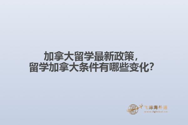 加拿大留學最新政策，留學加拿大條件有哪些變化？