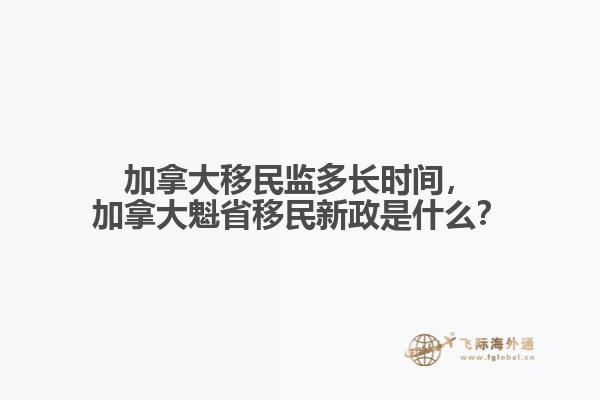 加拿大移民監(jiān)多長(zhǎng)時(shí)間，加拿大魁省移民新政是什么？