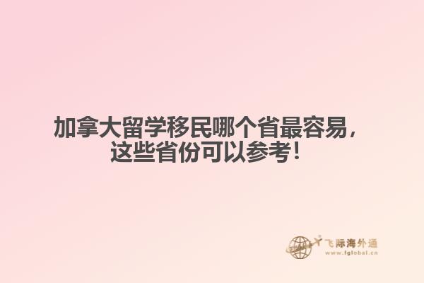 加拿大留學(xué)移民哪個省最容易，這些省份可以參考！