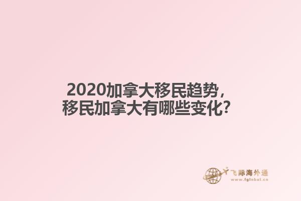 2020加拿大移民趨勢(shì)，移民加拿大有哪些變化？