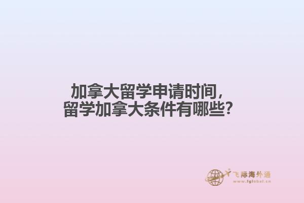 加拿大留學(xué)申請時(shí)間，留學(xué)加拿大條件有哪些？