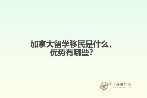 加拿大留學(xué)移民是什么，優(yōu)勢有哪些？